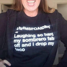 Load image into Gallery viewer, We just brought this baby out of the vault Just For You All!! One of our BEST SELLERS &amp; we wanna make sure you get yours.   You think you love tacos??? You&#39;ve never seen the crazy people I know that REALLY LOVE TACOS!!!!! Like super-crazy taco lovers!! LOL It says....  &quot;LSHMSFOAIDMT=Laughing So Hard My Sombrero Falls Off And I Drop My Taco&quot;. Black Unisex  t-shirt