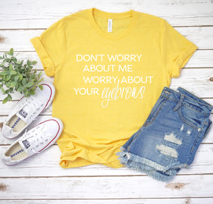 "Don't worry about me, worry about your eyebrows" t-shirt for her, MOM. Have someone you know that needs to be told a little sumpin' sumpin'?? Let 'em down easy with this hilarious shirt!! This shirt takes it to the next level and they’ll be thanking you for letting them wear it LOUD and PROUD!!