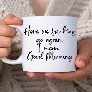 Funny "Here we Fucking go again, I mean Good Morning" Coffee Lover Mug