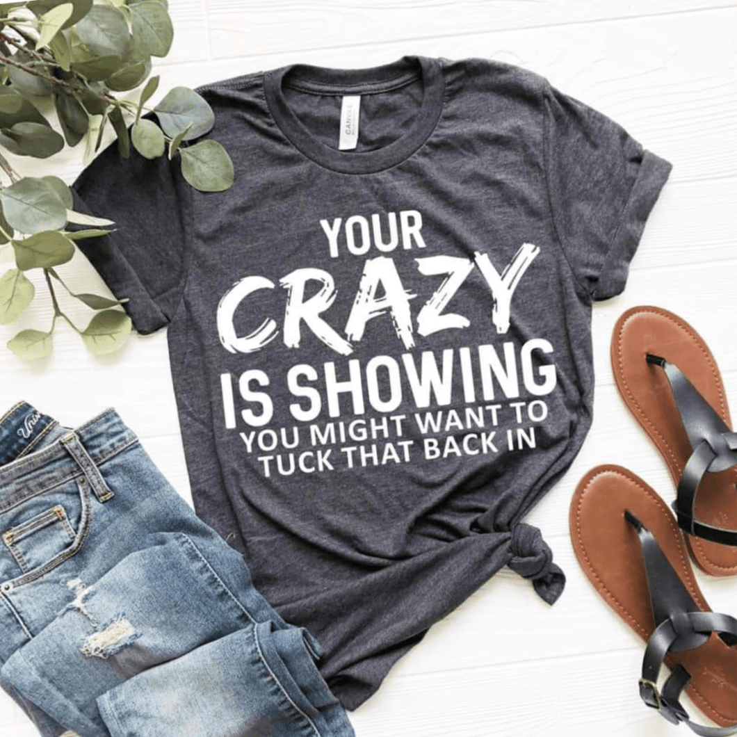Him/her Fun, funny, sassy, smart-ass t-shirt 'Your crazy is showing, you might want to tuck that back in'. Unisex for her or him. 